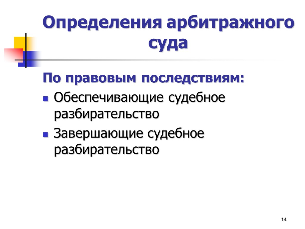 Определения арбитражного суда По правовым последствиям: Обеспечивающие судебное разбирательство Завершающие судебное разбирательство 14